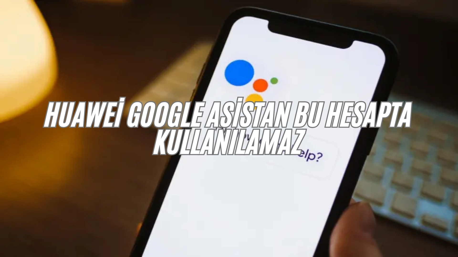 Huawei Google Asistan Bu Hesapta Kullanılamaz Ne Demek? huawei google asistan bu hesapta kullanılamaz