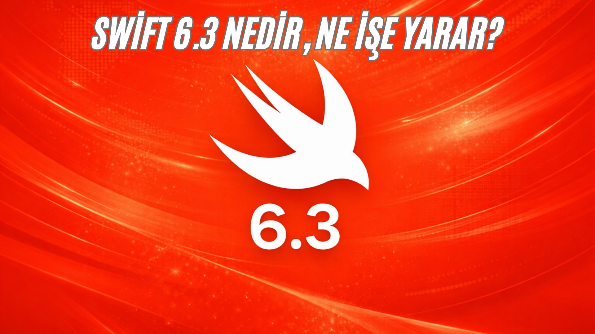 Swift 6.3 Nedir, Ne İşe Yarar? Swift 6.3 Nedir, Ne İşe Yarar?