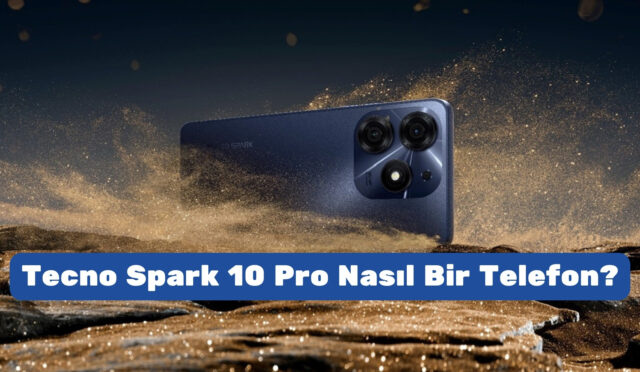 Tecno Spark 10 Pro Nasıl Bir Telefon?