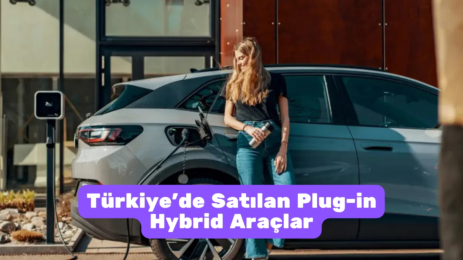 Türkiye’de Satılan Plug-in Hybrid Araçlar türkiye’de satılan plug in hybrid araçlar